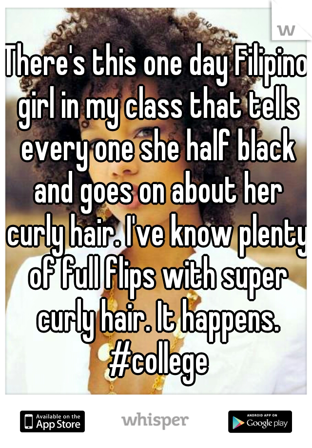 There's this one day Filipino girl in my class that tells every one she half black and goes on about her curly hair. I've know plenty of full flips with super curly hair. It happens. #college