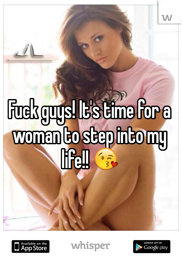 Fuck guys! It's time for a woman to step into my life!! 😘