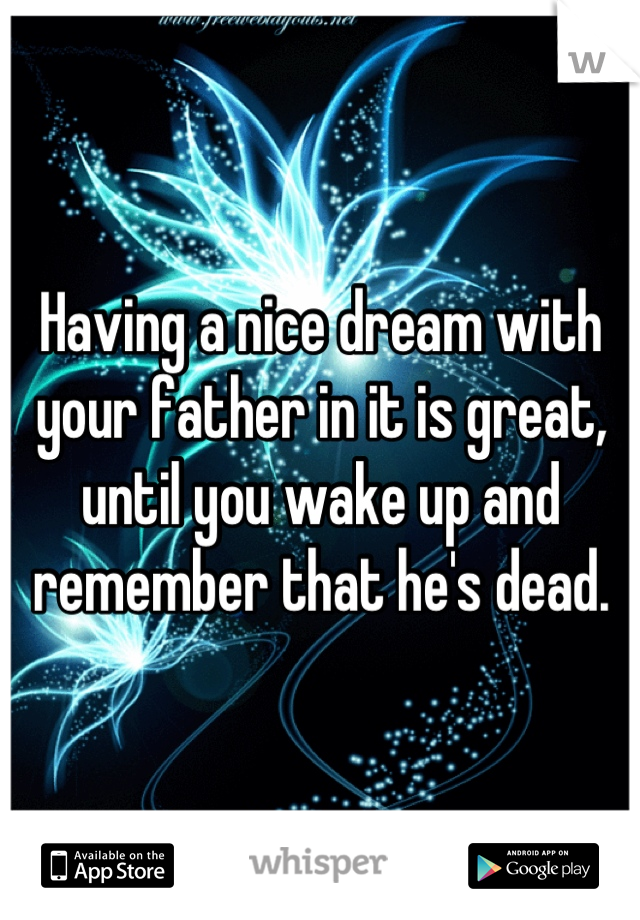Having a nice dream with your father in it is great, until you wake up and remember that he's dead.