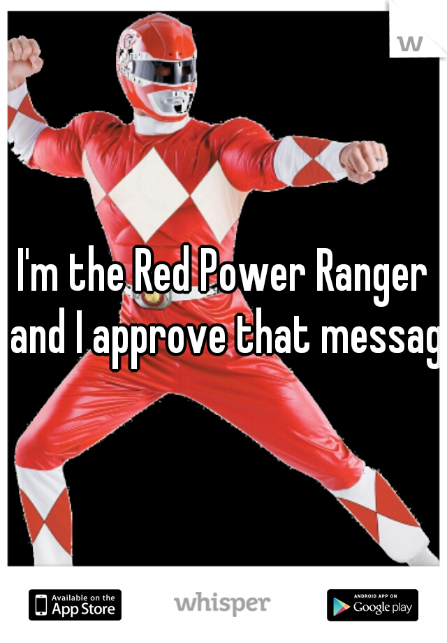 I'm the Red Power Ranger and I approve that message