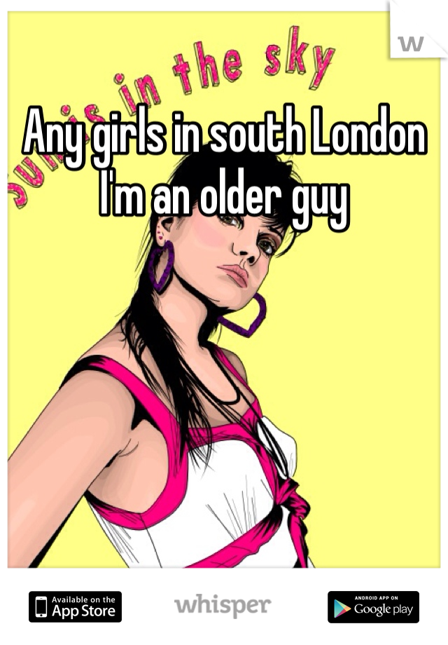 Any girls in south London 
I'm an older guy

