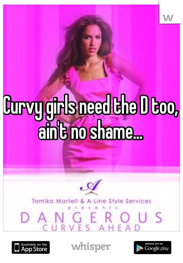 Curvy girls need the D too, ain't no shame...