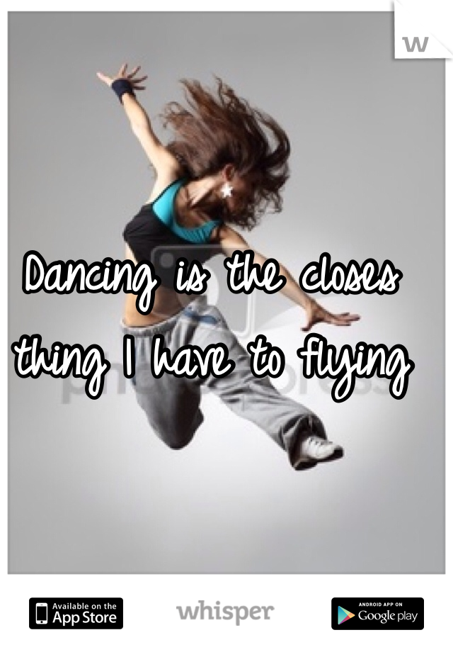 Dancing is the closes thing I have to flying