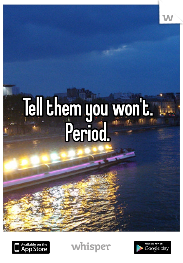 Tell them you won't.
Period.