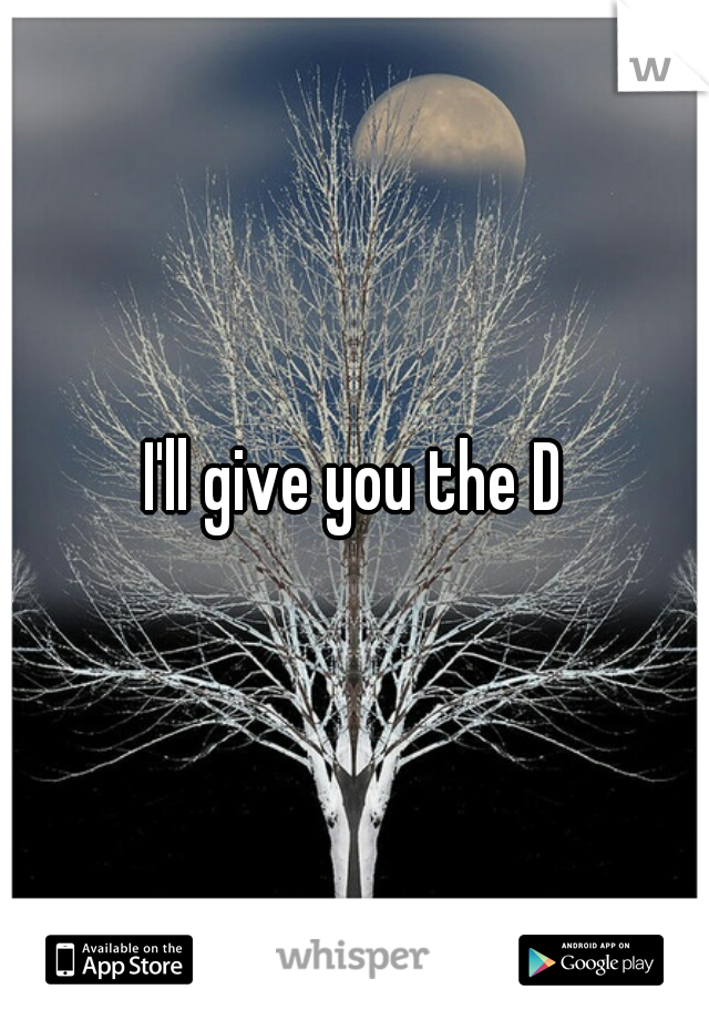 I'll give you the D