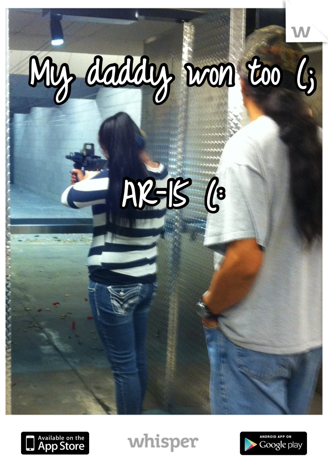 My daddy won too (; 

AR-15 (: 