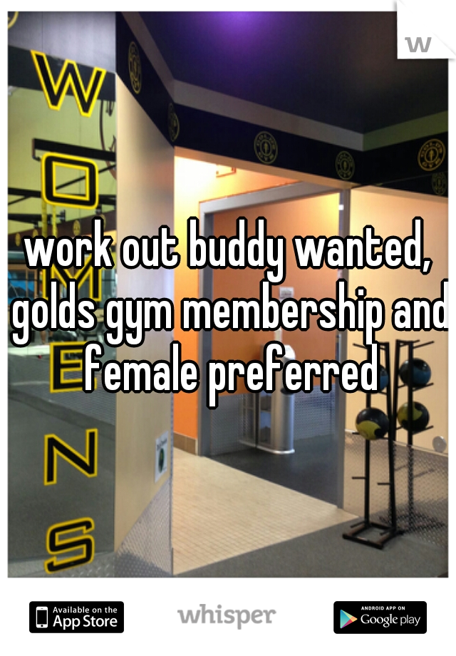 work out buddy wanted, golds gym membership and female preferred