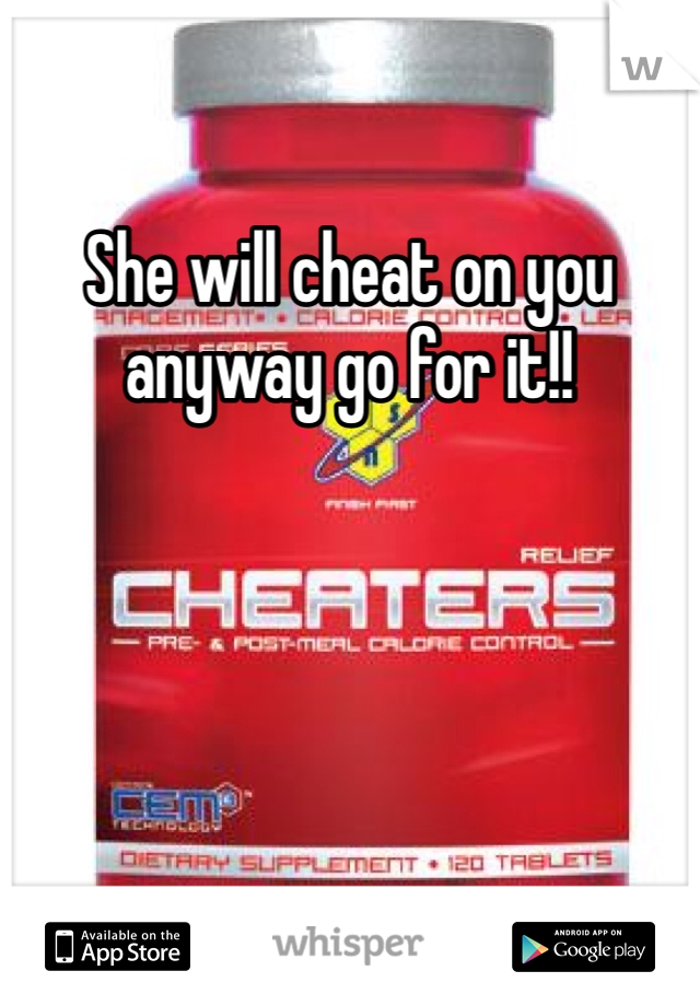 She will cheat on you anyway go for it!!
