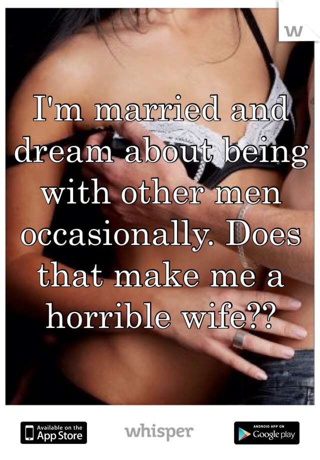 I'm married and dream about being with other men occasionally. Does that make me a horrible wife??
