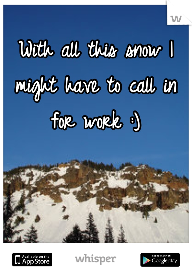 With all this snow I might have to call in for work :)