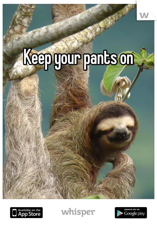 Keep your pants on