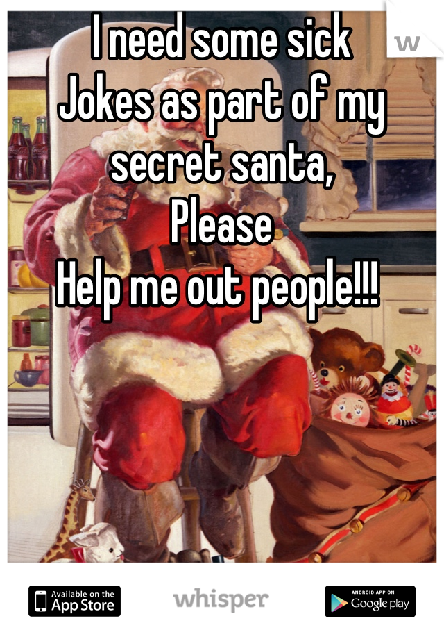 I need some sick
Jokes as part of my secret santa,
Please
Help me out people!!! 