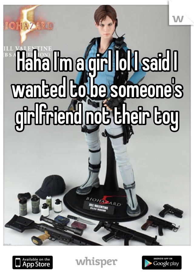Haha I'm a girl lol I said I wanted to be someone's girlfriend not their toy