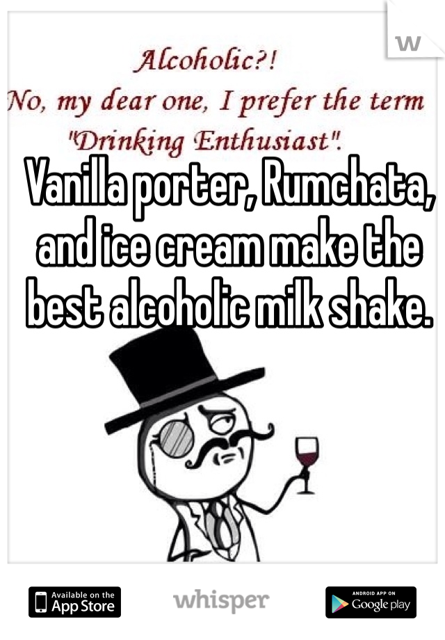 Vanilla porter, Rumchata, and ice cream make the best alcoholic milk shake.