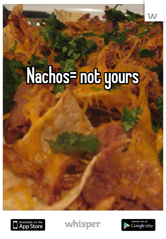 Nachos= not yours