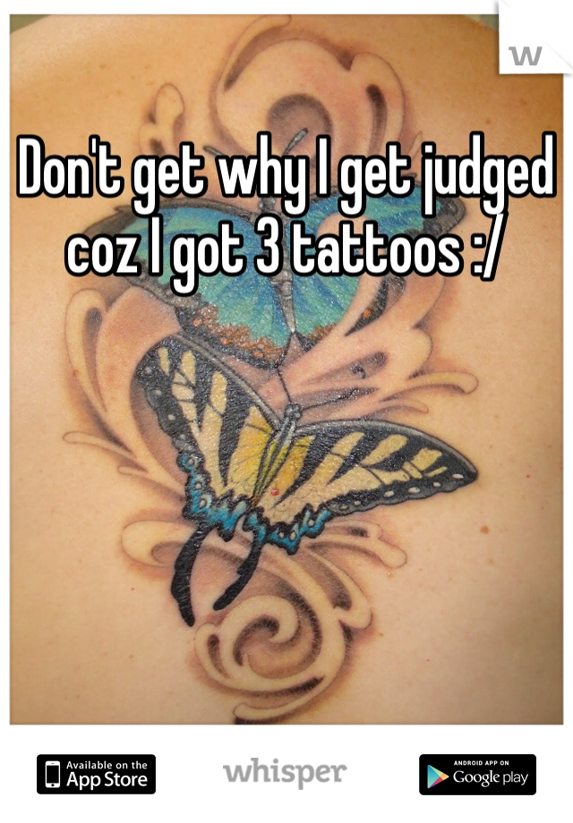 Don't get why I get judged coz I got 3 tattoos :/ 