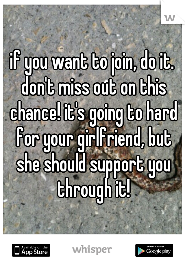 if you want to join, do it. don't miss out on this chance! it's going to hard for your girlfriend, but she should support you through it!