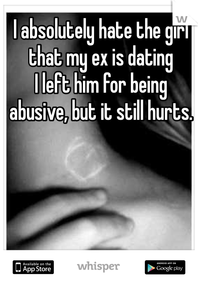 I absolutely hate the girl that my ex is dating
I left him for being abusive, but it still hurts. 