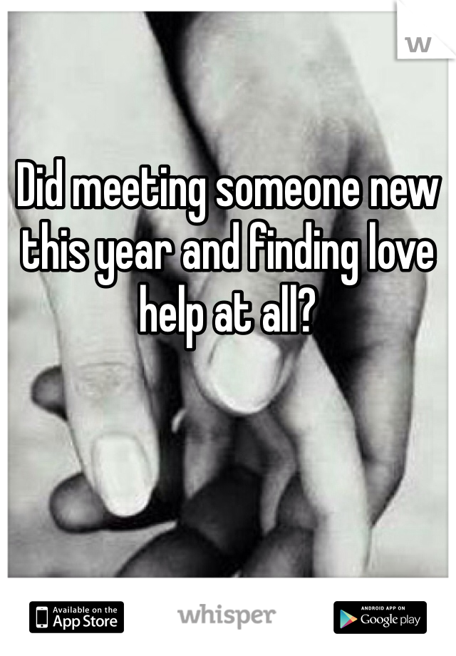 Did meeting someone new this year and finding love help at all?