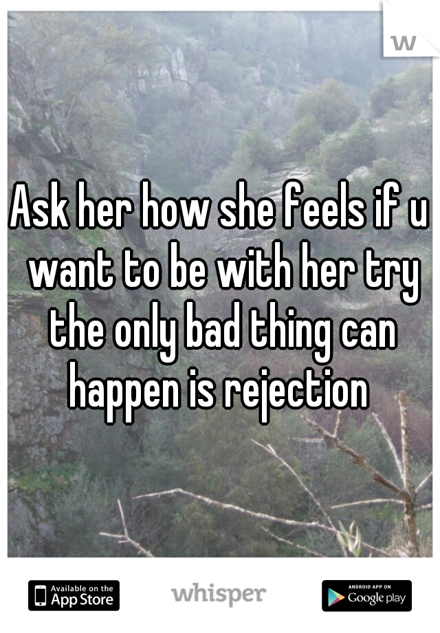 Ask her how she feels if u want to be with her try the only bad thing can happen is rejection 