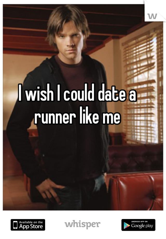 I wish I could date a runner like me 