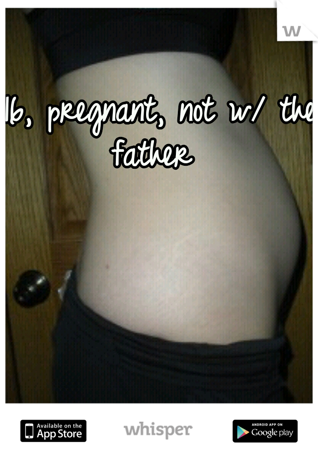 16, pregnant, not w/ the father  