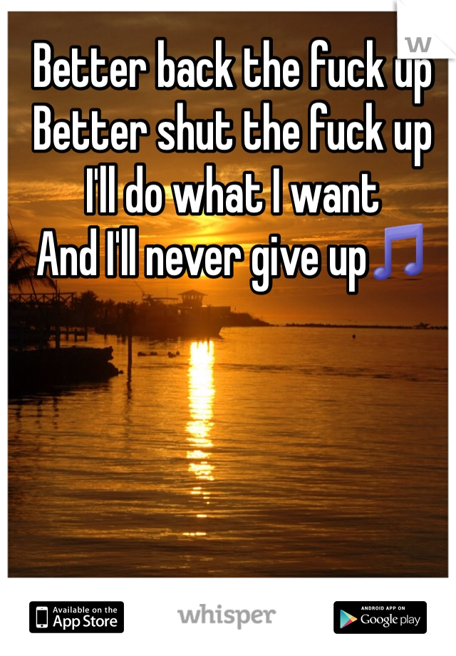 Better back the fuck up
Better shut the fuck up
I'll do what I want
And I'll never give up🎵