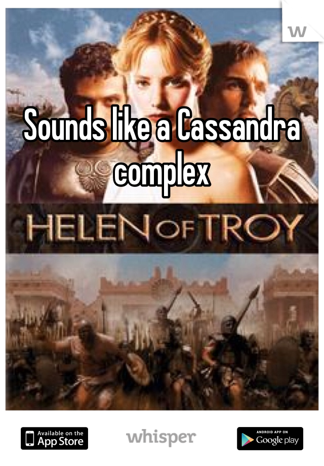 Sounds like a Cassandra complex