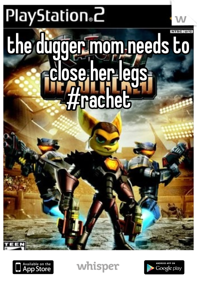 the dugger mom needs to close her legs
#rachet 