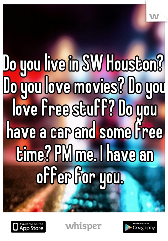 Do you live in SW Houston? Do you love movies? Do you love free stuff? Do you have a car and some free time? PM me. I have an offer for you.   