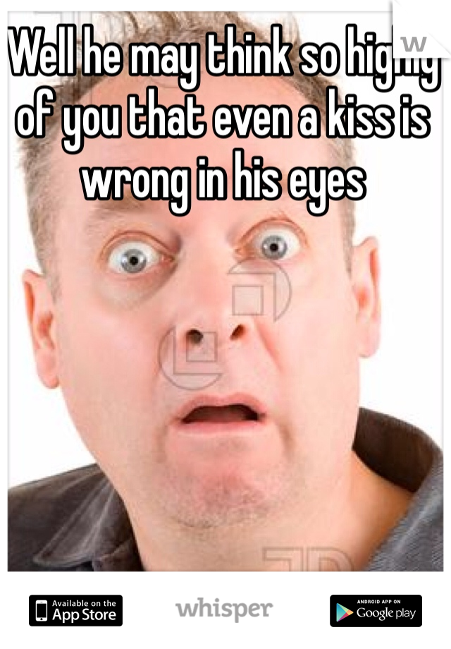 Well he may think so highly of you that even a kiss is wrong in his eyes
