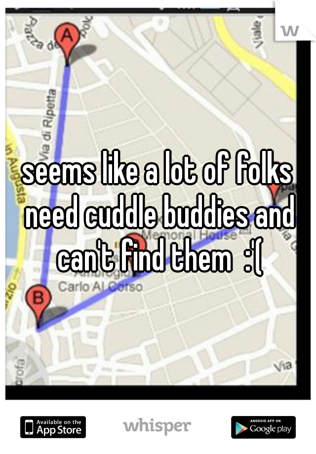 seems like a lot of folks need cuddle buddies and can't find them  :'(