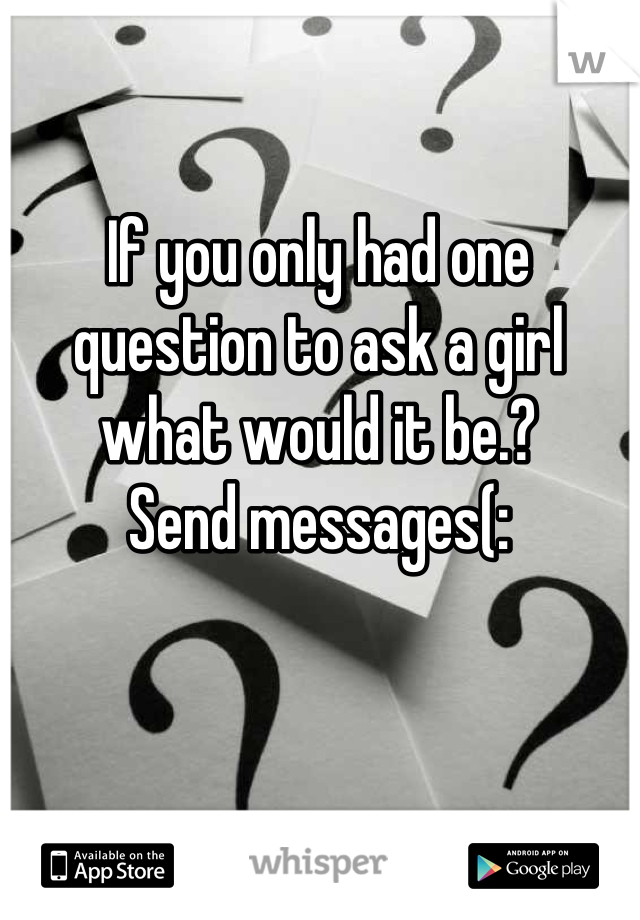If you only had one question to ask a girl what would it be.?
Send messages(: