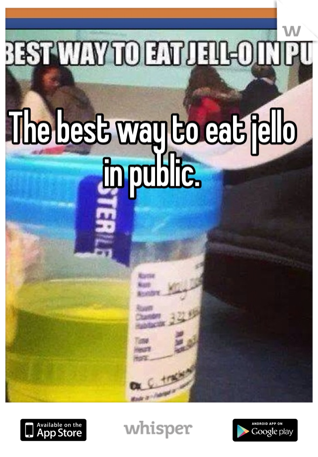 The best way to eat jello in public.