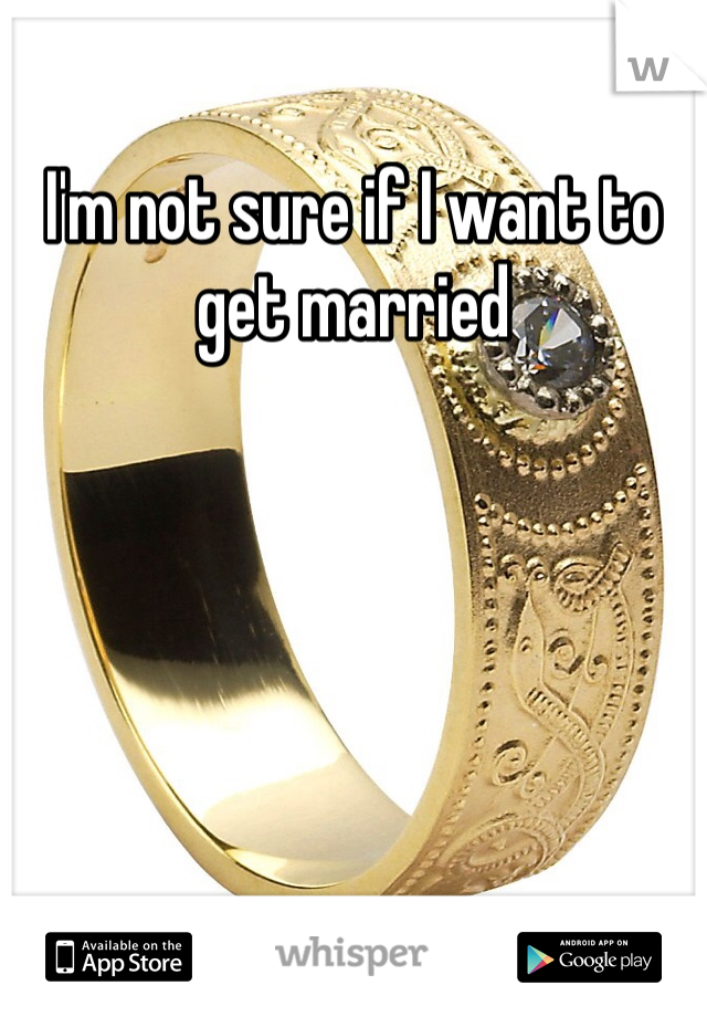 I'm not sure if I want to get married