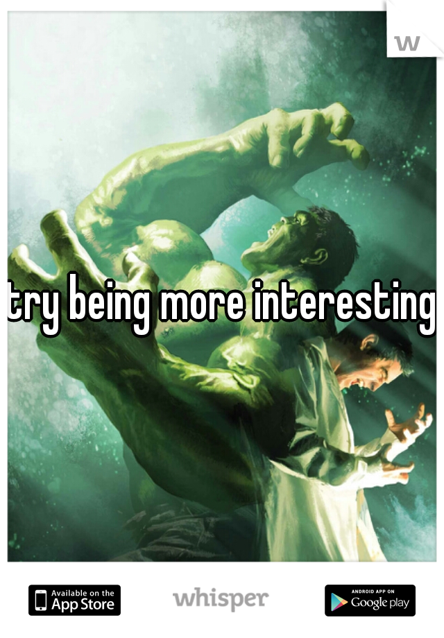 try being more interesting
