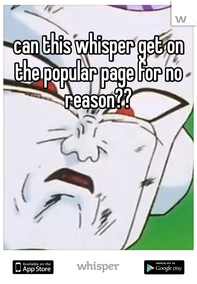 can this whisper get on the popular page for no reason??
