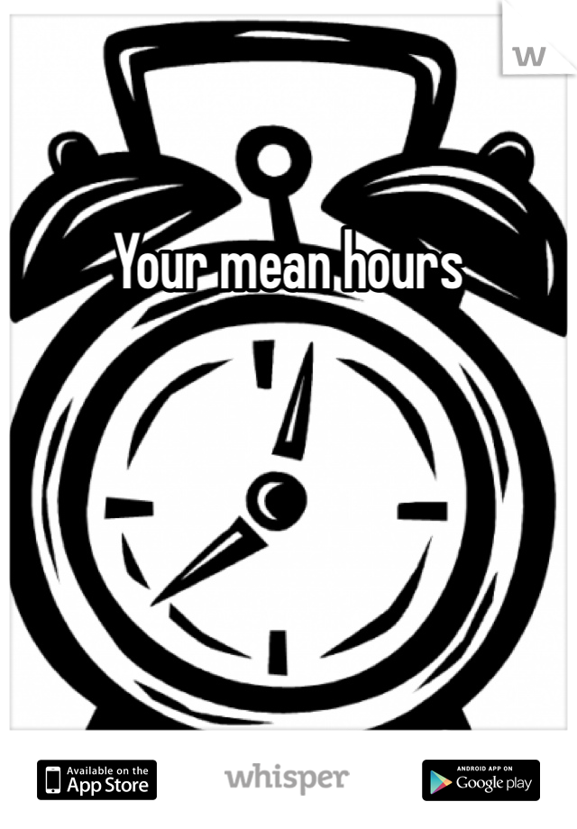 Your mean hours 