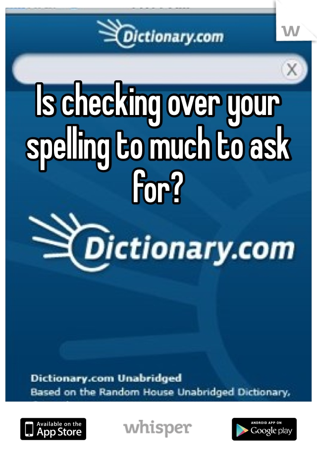 Is checking over your spelling to much to ask for? 