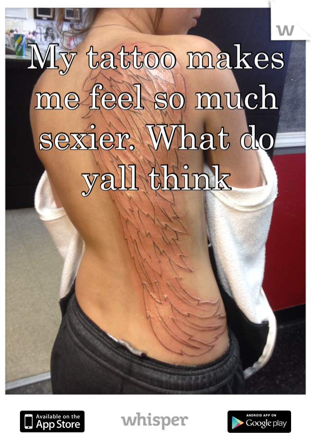 My tattoo makes me feel so much sexier. What do yall think
