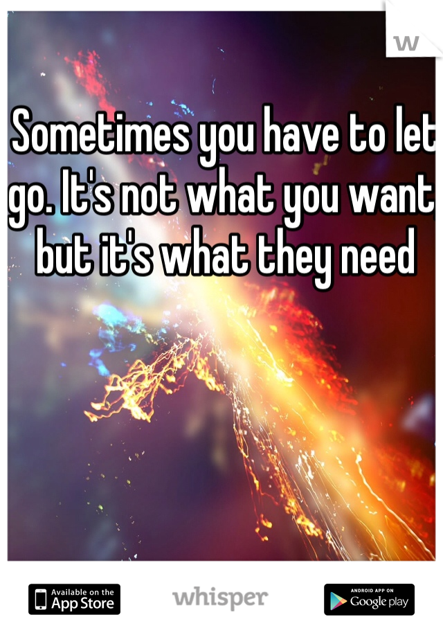 Sometimes you have to let go. It's not what you want, but it's what they need