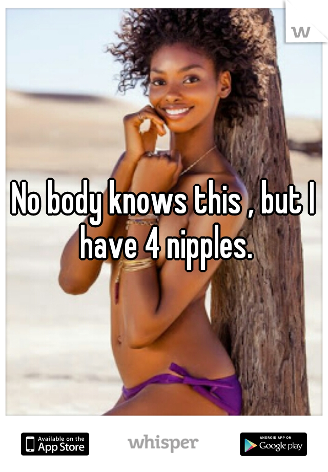 No body knows this , but I have 4 nipples.