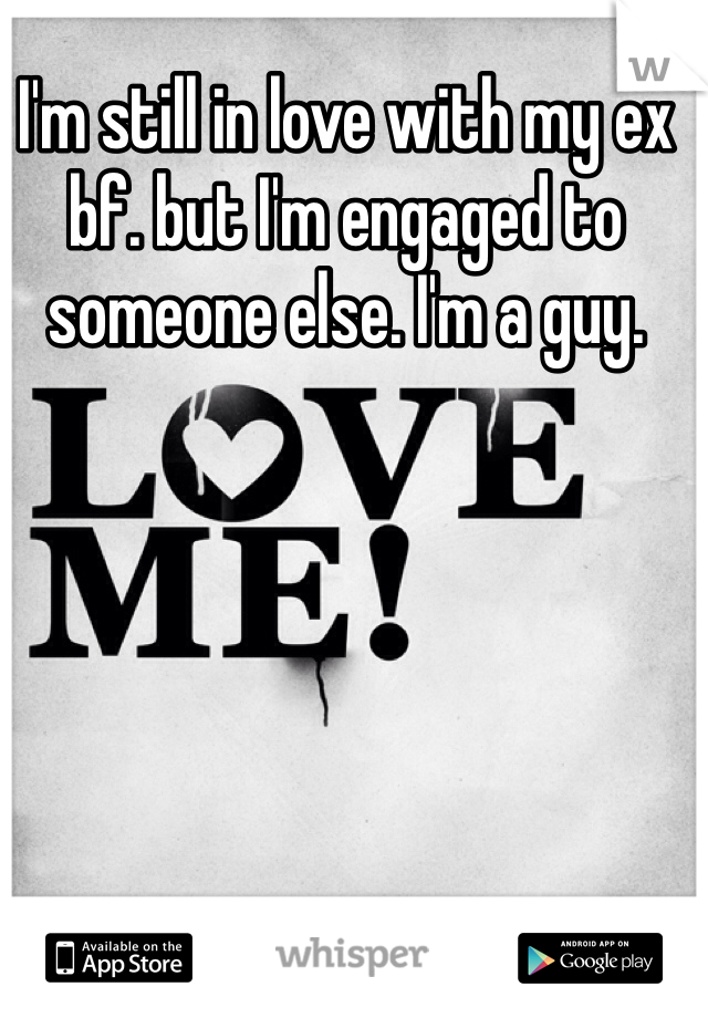 I'm still in love with my ex bf. but I'm engaged to someone else. I'm a guy. 
