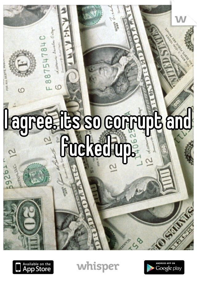 I agree. its so corrupt and fucked up. 
