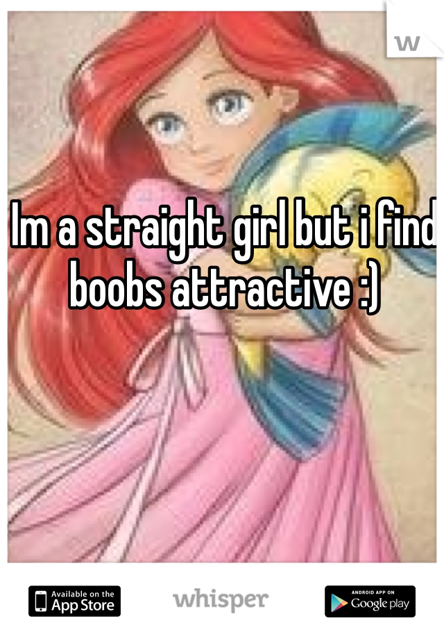 Im a straight girl but i find boobs attractive :)