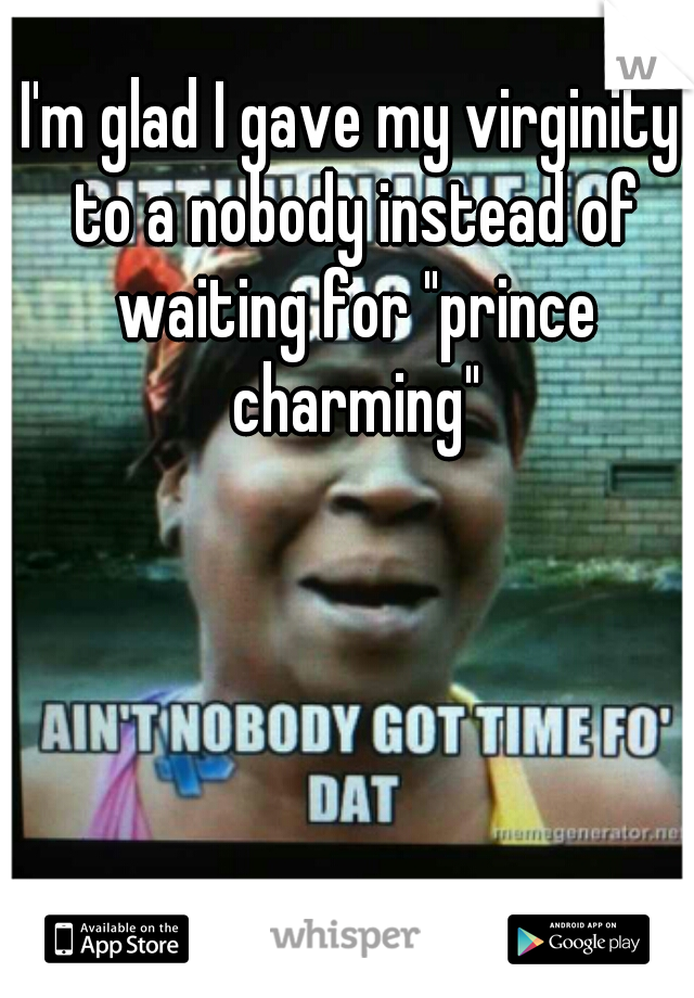 I'm glad I gave my virginity to a nobody instead of waiting for "prince charming"