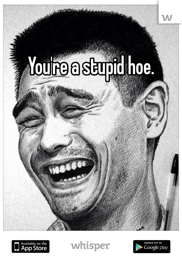 You're a stupid hoe. 