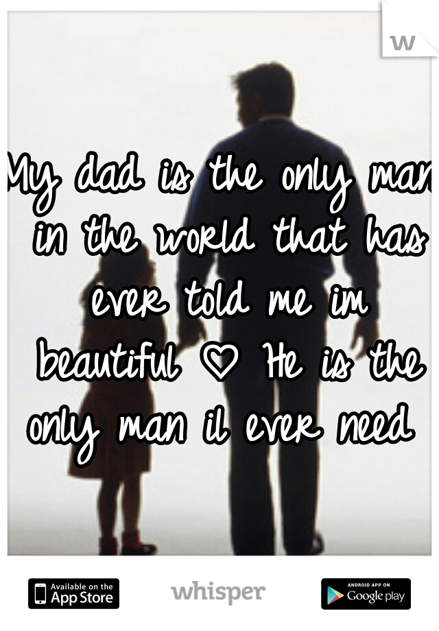 My dad is the only man in the world that has ever told me im beautiful ♡ He is the only man il ever need ♡