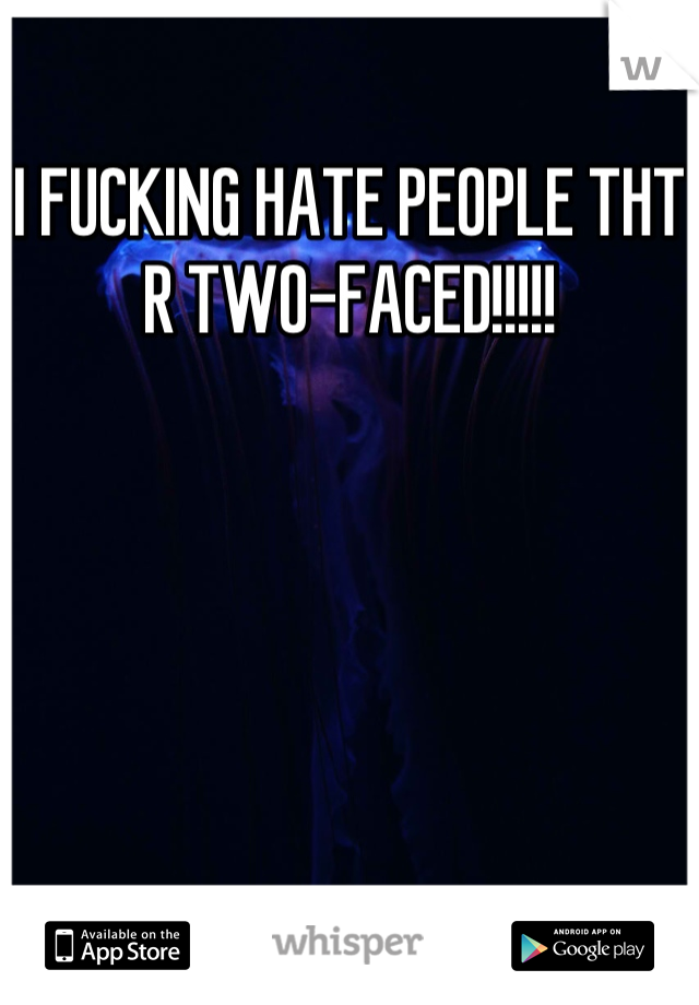 I FUCKING HATE PEOPLE THT R TWO-FACED!!!!!