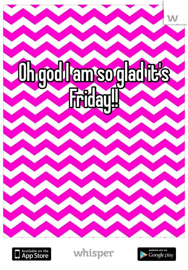 Oh god I am so glad it's Friday!! 